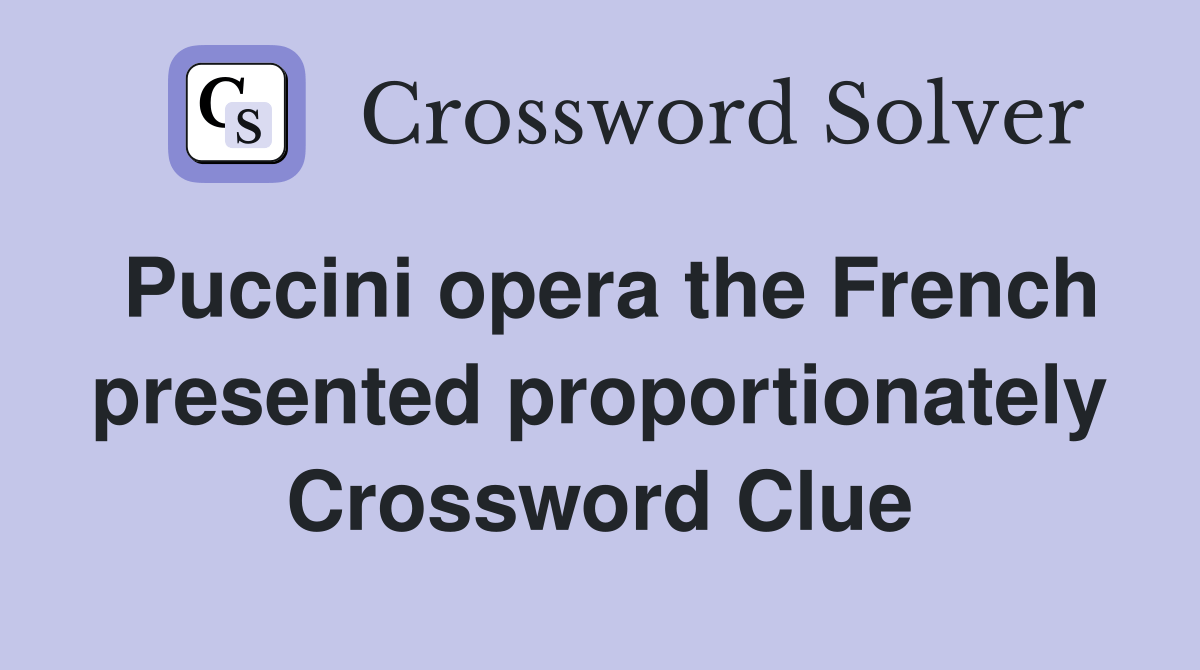 Puccini opera the French presented proportionately Crossword Clue